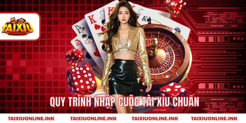 Quy trình nhập cuộc tài xỉu chuẩn