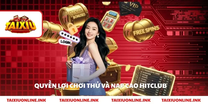 Quyền lợi chơi thử và nạp cao hitclub